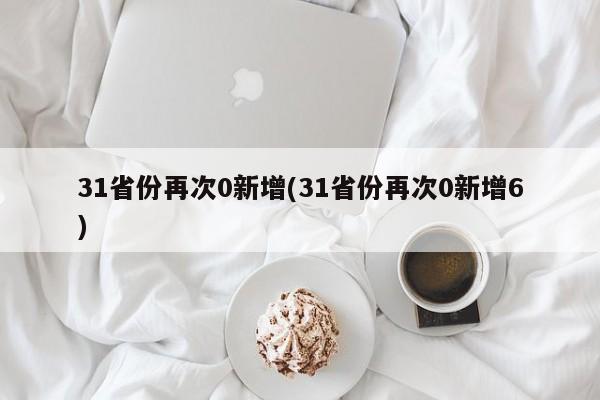 31省份再次0新增(31省份再次0新增6)