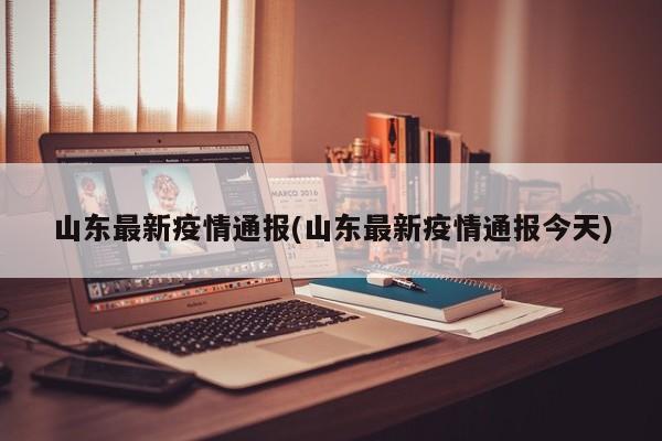 山东最新疫情通报(山东最新疫情通报今天)