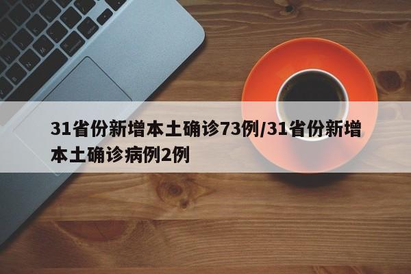 31省份新增本土确诊73例/31省份新增本土确诊病例2例