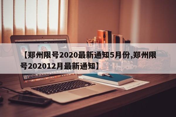 【郑州限号2020最新通知5月份,郑州限号202012月最新通知】
