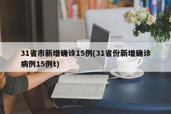 31省市新增确诊15例(31省份新增确诊病例15例t)
