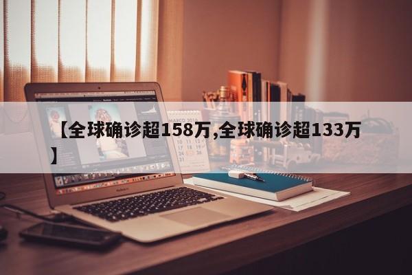 【全球确诊超158万,全球确诊超133万】