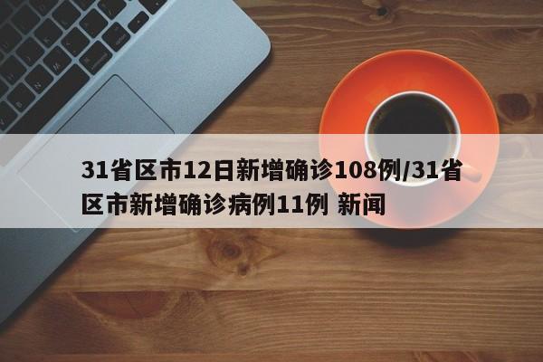 31省区市12日新增确诊108例/31省区市新增确诊病例11例 新闻