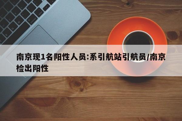 南京现1名阳性人员:系引航站引航员/南京检出阳性