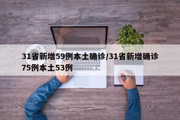 31省新增59例本土确诊/31省新增确诊75例本土53例