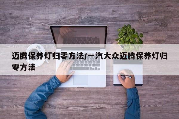 迈腾保养灯归零方法/一汽大众迈腾保养灯归零方法