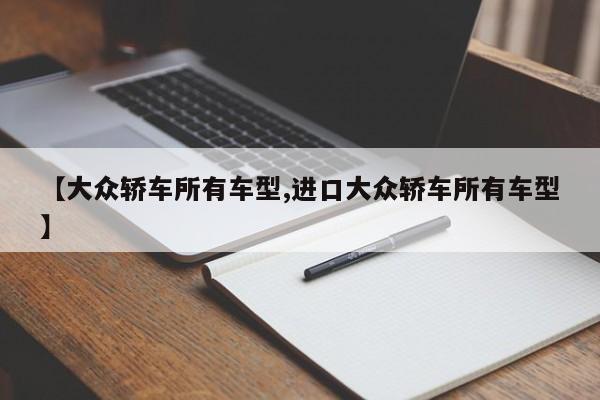 【大众轿车所有车型,进口大众轿车所有车型】