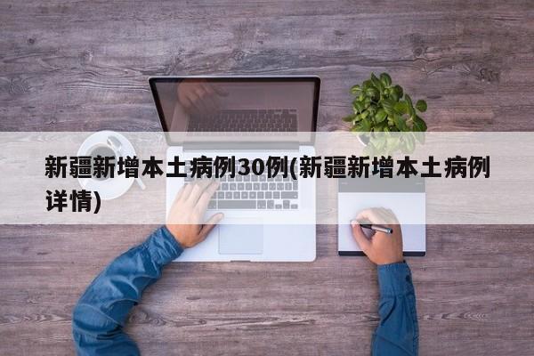 新疆新增本土病例30例(新疆新增本土病例详情)
