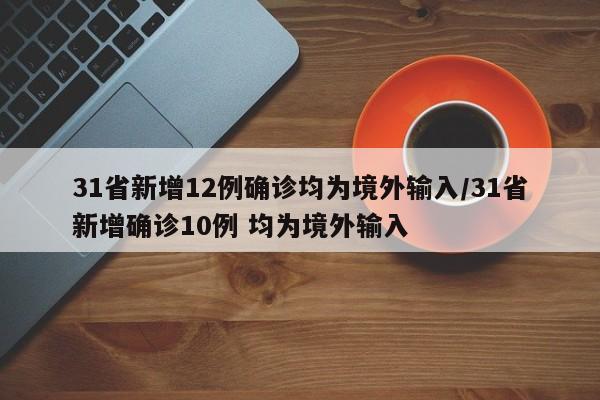 31省新增12例确诊均为境外输入/31省新增确诊10例 均为境外输入