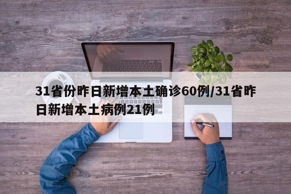 31省份昨日新增本土确诊60例/31省昨日新增本土病例21例