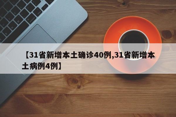 【31省新增本土确诊40例,31省新增本土病例4例】
