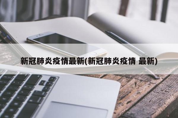 新冠肺炎疫情最新(新冠肺炎疫情 最新)