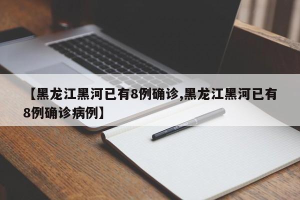 【黑龙江黑河已有8例确诊,黑龙江黑河已有8例确诊病例】