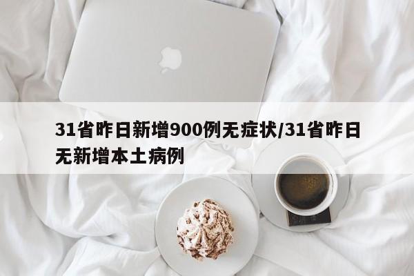 31省昨日新增900例无症状/31省昨日无新增本土病例