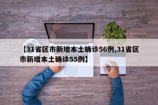 【31省区市新增本土确诊56例,31省区市新增本土确诊55例】