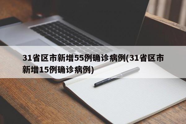 31省区市新增55例确诊病例(31省区市新增15例确诊病例)