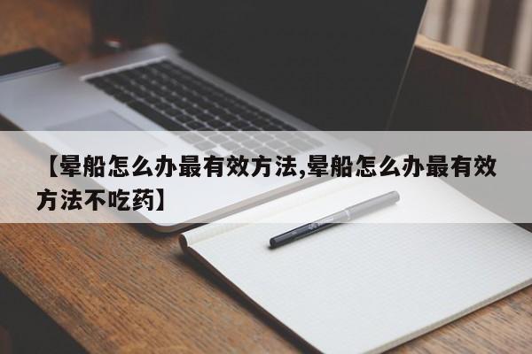 【晕船怎么办最有效方法,晕船怎么办最有效方法不吃药】