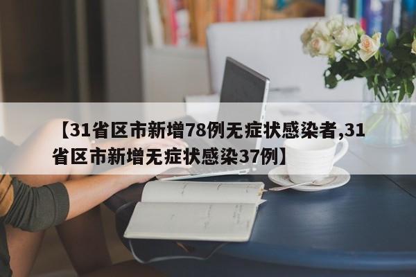 【31省区市新增78例无症状感染者,31省区市新增无症状感染37例】