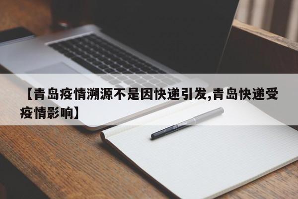 【青岛疫情溯源不是因快递引发,青岛快递受疫情影响】