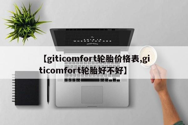 【giticomfort轮胎价格表,giticomfort轮胎好不好】