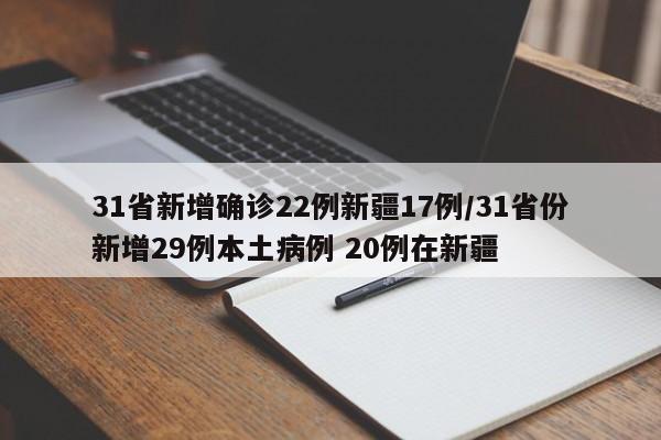31省新增确诊22例新疆17例/31省份新增29例本土病例 20例在新疆