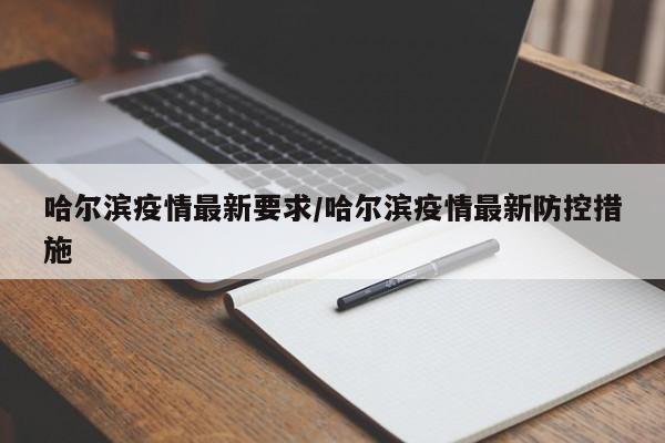 哈尔滨疫情最新要求/哈尔滨疫情最新防控措施