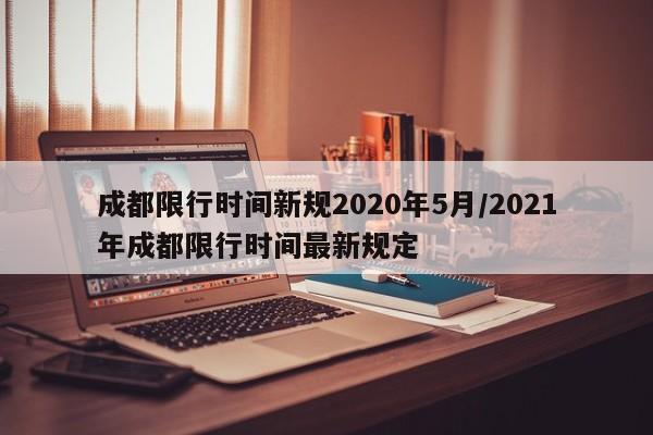 成都限行时间新规2020年5月/2021年成都限行时间最新规定