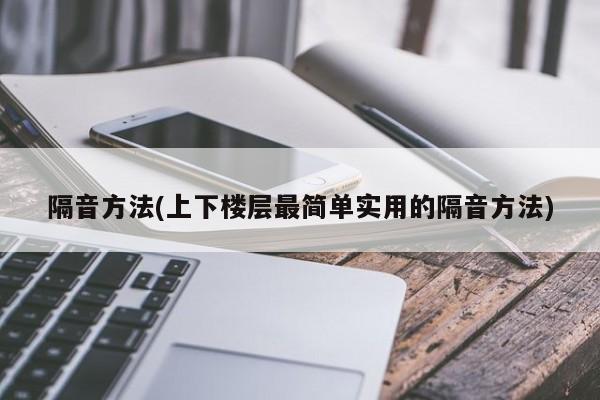 隔音方法(上下楼层最简单实用的隔音方法)