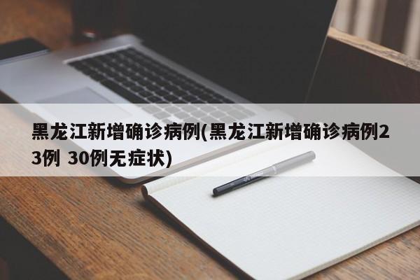 黑龙江新增确诊病例(黑龙江新增确诊病例23例 30例无症状)