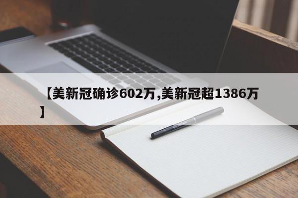 【美新冠确诊602万,美新冠超1386万】