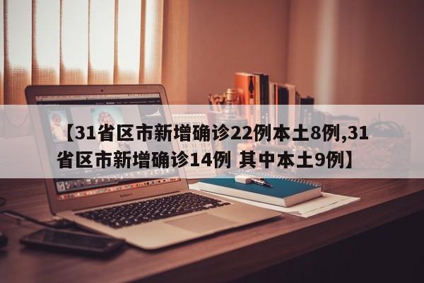 【31省区市新增确诊22例本土8例,31省区市新增确诊14例 其中本土9例】