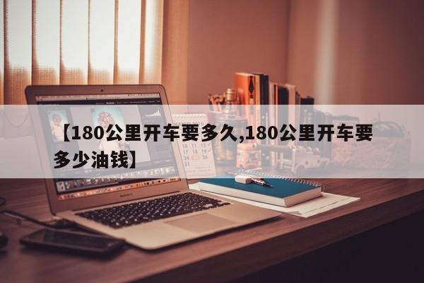 【180公里开车要多久,180公里开车要多少油钱】
