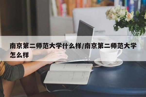 南京第二师范大学什么样/南京第二师范大学怎么样