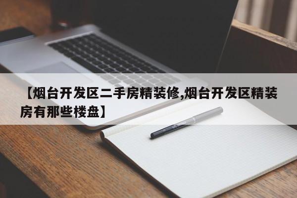 【烟台开发区二手房精装修,烟台开发区精装房有那些楼盘】
