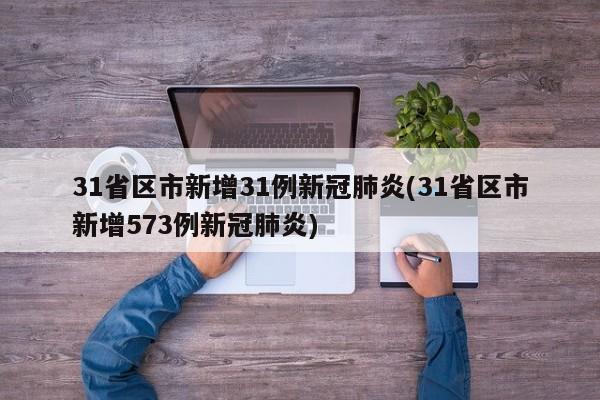 31省区市新增31例新冠肺炎(31省区市新增573例新冠肺炎)
