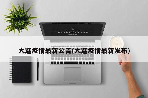 大连疫情最新公告(大连疫情最新发布)
