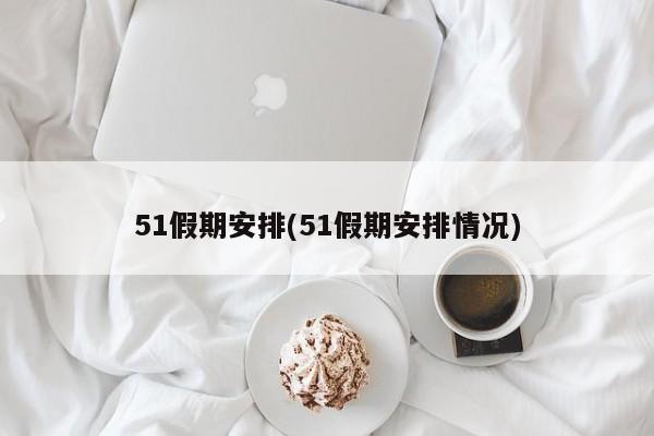 51假期安排(51假期安排情况)
