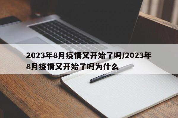 2023年8月疫情又开始了吗/2023年8月疫情又开始了吗为什么