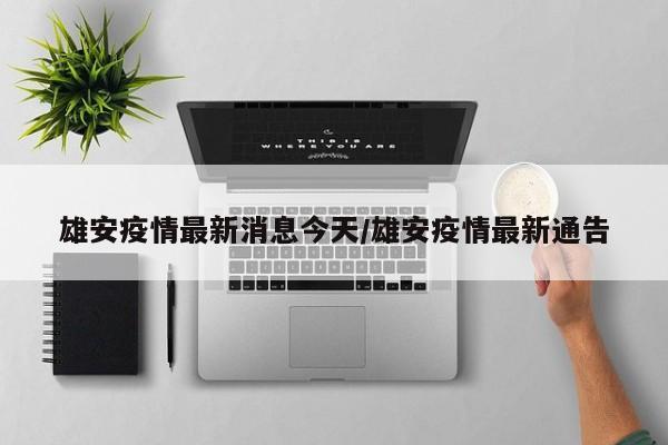 雄安疫情最新消息今天/雄安疫情最新通告